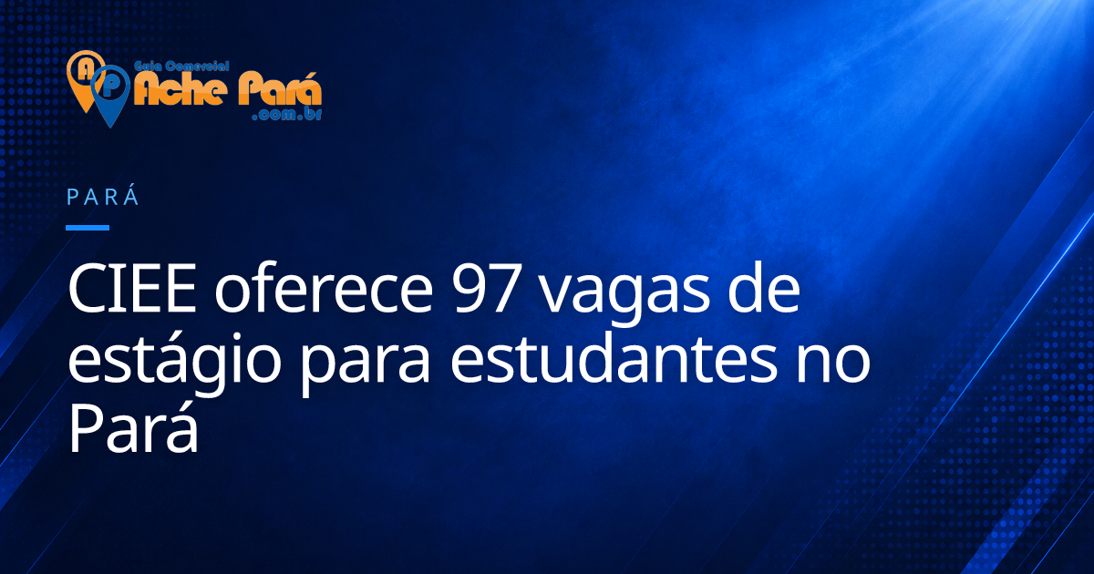 CIEE oferece 97 vagas de estágio para estudantes no Pará