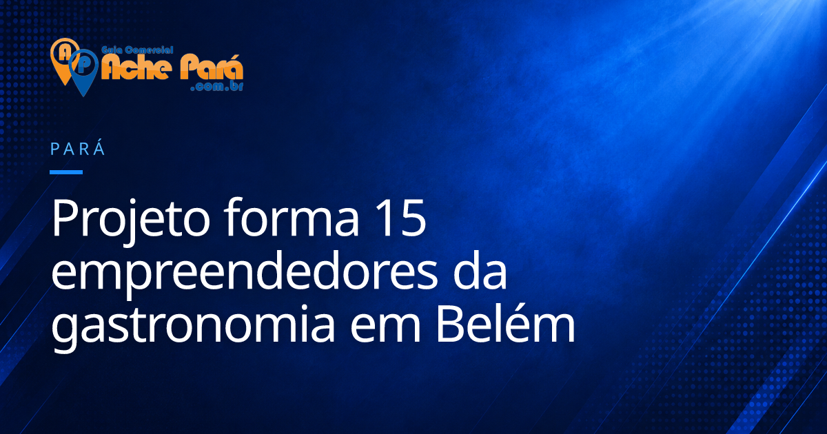 Projeto forma 15 empreendedores da gastronomia em Belém